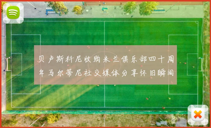 贝卢斯科尼收购米兰俱乐部四十周年马尔蒂尼社交媒体分享怀旧瞬间