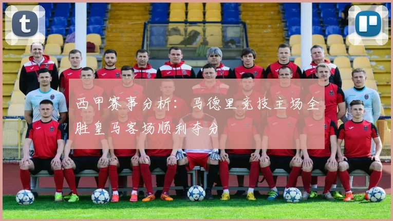 西甲赛事分析：马德里竞技主场全胜皇马客场顺利夺分