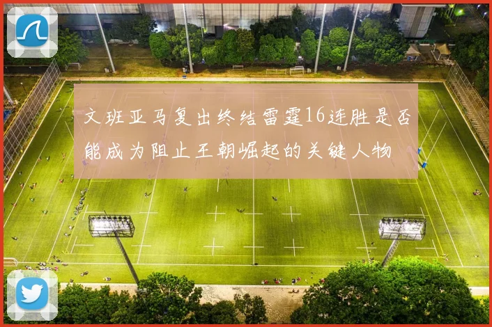 文班亚马复出终结雷霆16连胜是否能成为阻止王朝崛起的关键人物