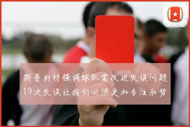 斯普利特强调球队需改进失误问题19次失误让我们必须更加专注和努力