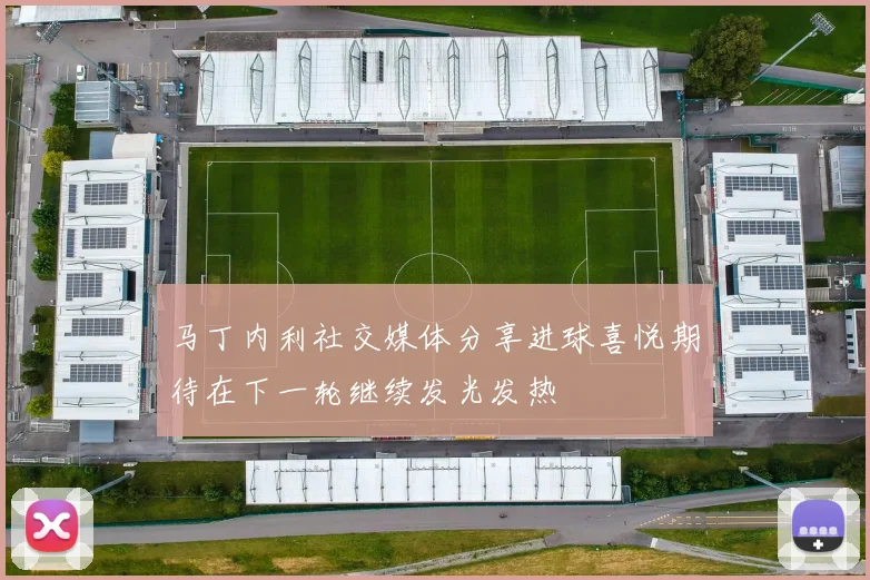 马丁内利社交媒体分享进球喜悦期待在下一轮继续发光发热