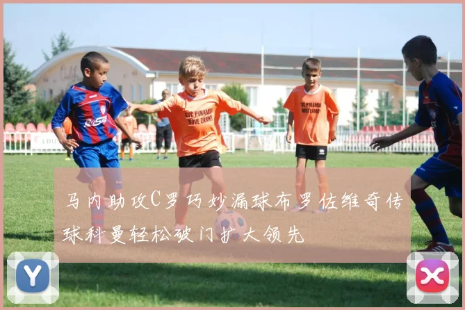 马内助攻C罗巧妙漏球布罗佐维奇传球科曼轻松破门扩大领先