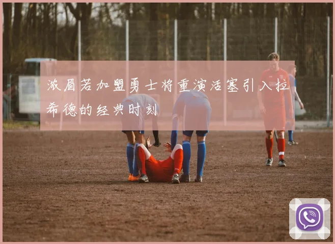 浓眉若加盟勇士将重演活塞引入拉希德的经典时刻