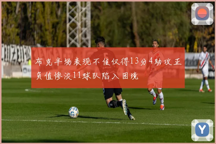 布克半场表现不佳仅得13分4助攻正负值惨淡11球队陷入困境
