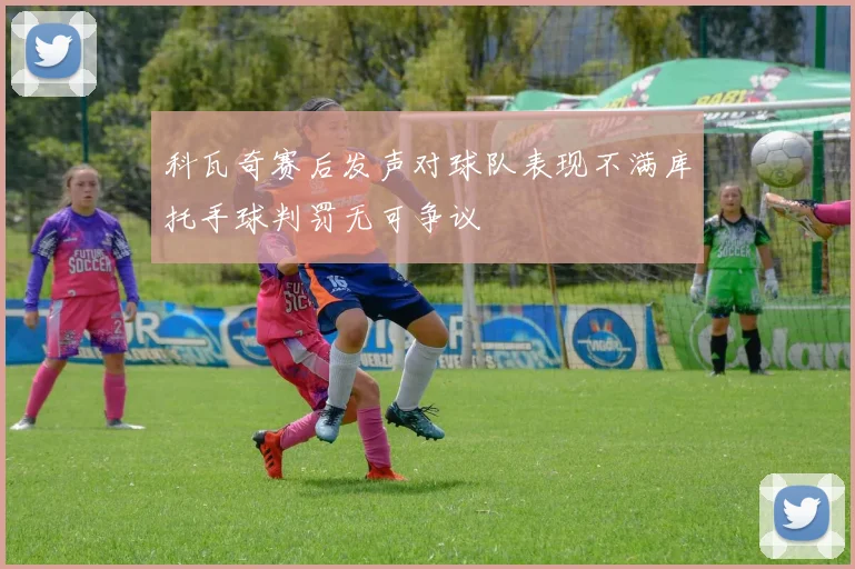 科瓦奇赛后发声对球队表现不满库托手球判罚无可争议