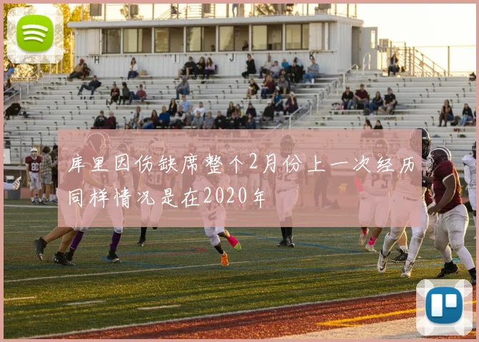 库里因伤缺席整个2月份上一次经历同样情况是在2020年
