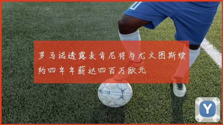 罗马诺透露麦肯尼将与尤文图斯续约四年年薪达四百万欧元