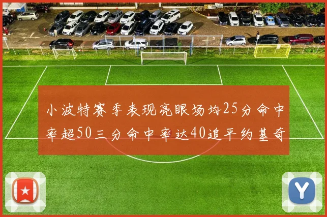 小波特赛季表现亮眼场均25分命中率超50三分命中率达40追平约基奇成耀眼新星