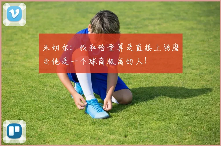 米切尔：我和哈登算是直接上场磨合他是一个球商极高的人！