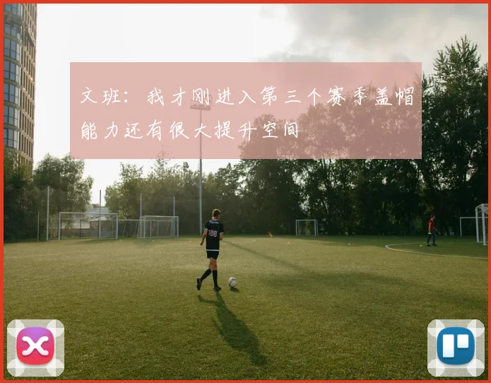 文班：我才刚进入第三个赛季盖帽能力还有很大提升空间